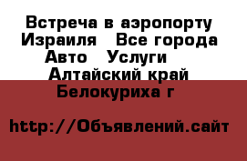 Встреча в аэропорту Израиля - Все города Авто » Услуги   . Алтайский край,Белокуриха г.